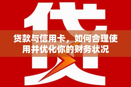 龙川贷款与信用卡，如何合理使用并优化你的财务状况