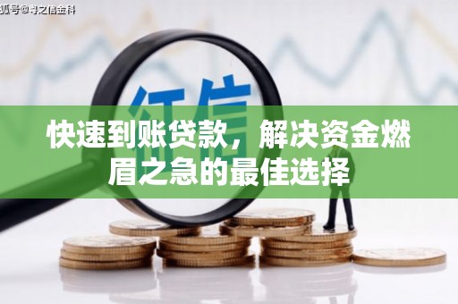 龙川快速到账贷款，解决资金燃眉之急的最佳选择