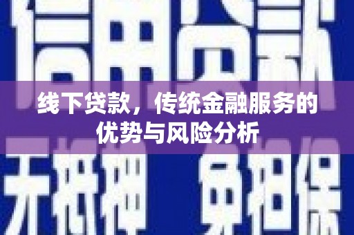 龙川线下贷款，传统金融服务的优势与风险分析