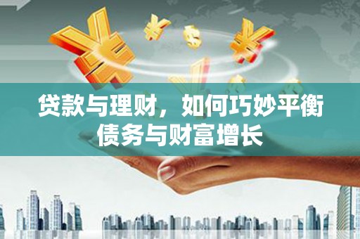龙川贷款与理财，如何巧妙平衡债务与财富增长