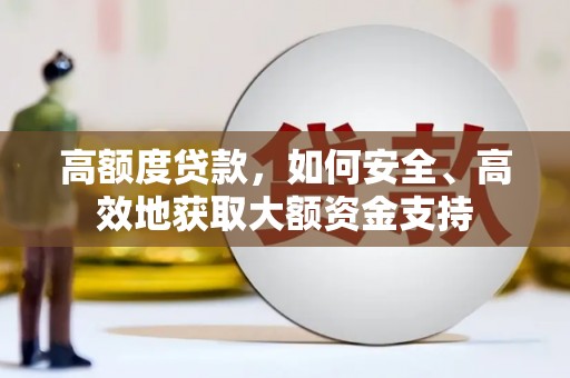龙川高额度贷款，如何安全、高效地获取大额资金支持