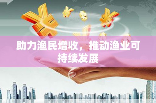 龙川助力渔民增收，推动渔业可持续发展