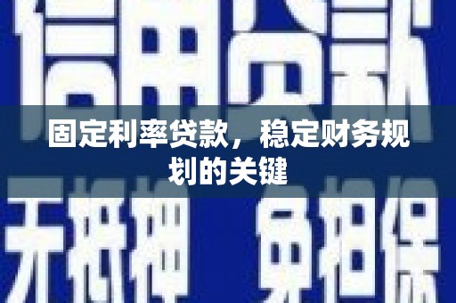 龙川固定利率贷款，稳定财务规划的关键