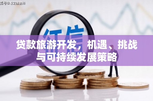 龙川贷款旅游开发，机遇、挑战与可持续发展策略