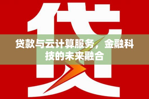 龙川贷款与云计算服务，金融科技的未来融合