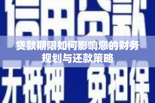 龙川贷款期限如何影响您的财务规划与还款策略