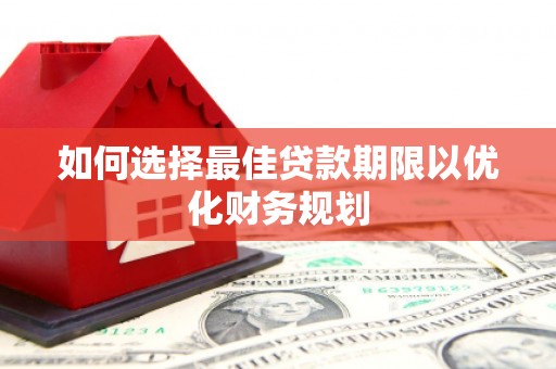 龙川如何选择最佳贷款期限以优化财务规划