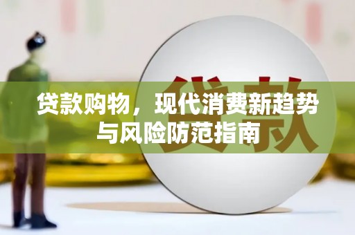 龙川贷款购物，现代消费新趋势与风险防范指南