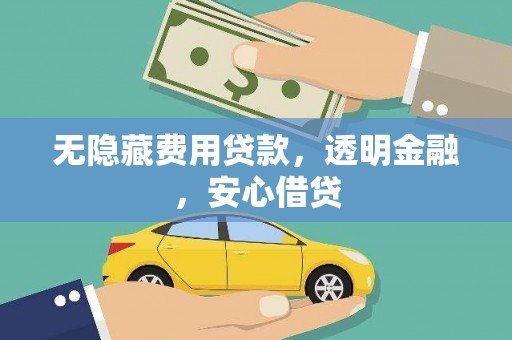 龙川无隐藏费用贷款，透明金融，安心借贷