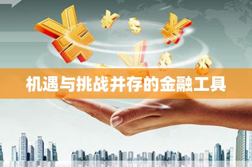 龙川机遇与挑战并存的金融工具