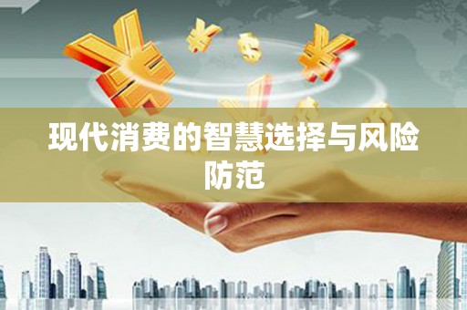 龙川现代消费的智慧选择与风险防范