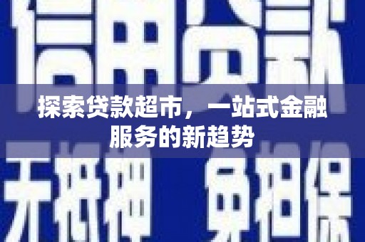 龙川探索贷款超市，一站式金融服务的新趋势