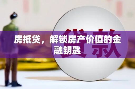 龙川房抵贷，解锁房产价值的金融钥匙