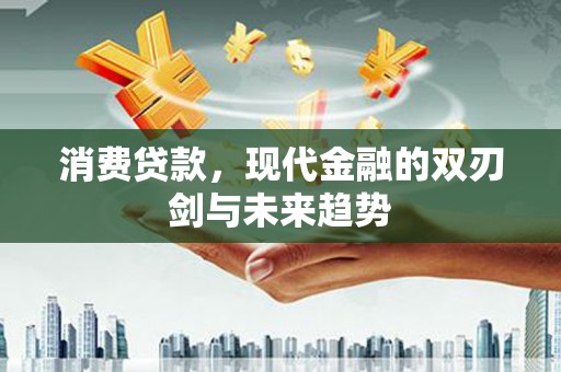 龙川消费贷款，现代金融的双刃剑与未来趋势