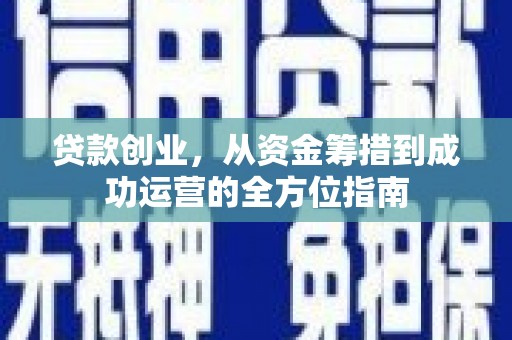 龙川贷款创业，从资金筹措到成功运营的全方位指南