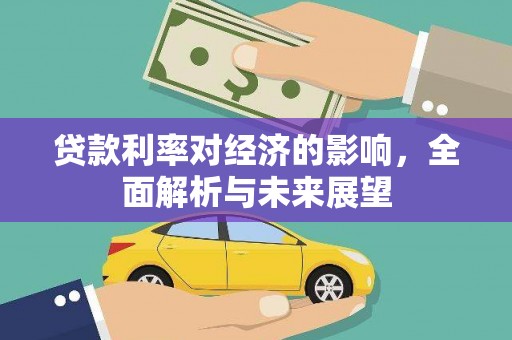 龙川贷款利率对经济的影响，全面解析与未来展望