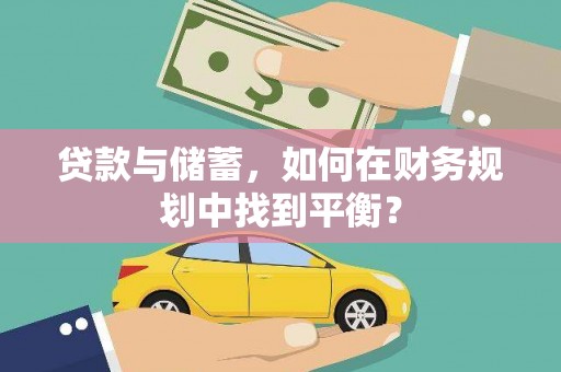 龙川贷款与储蓄，如何在财务规划中找到平衡？