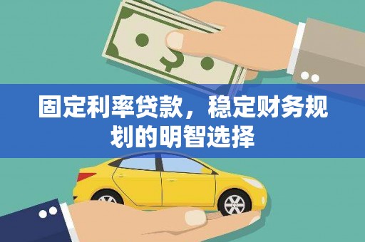 龙川固定利率贷款，稳定财务规划的明智选择