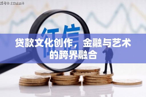 龙川贷款文化创作，金融与艺术的跨界融合