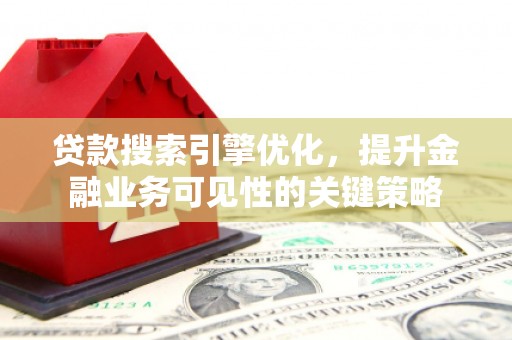 龙川贷款搜索引擎优化，提升金融业务可见性的关键策略