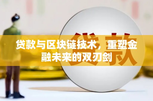 龙川贷款与区块链技术，重塑金融未来的双刃剑