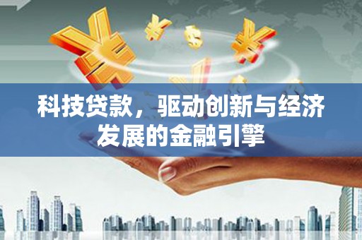 龙川科技贷款，驱动创新与经济发展的金融引擎