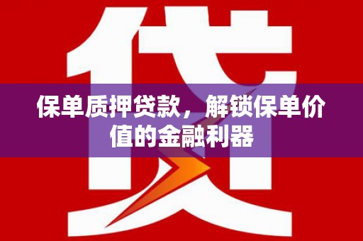 龙川保单质押贷款，解锁保单价值的金融利器