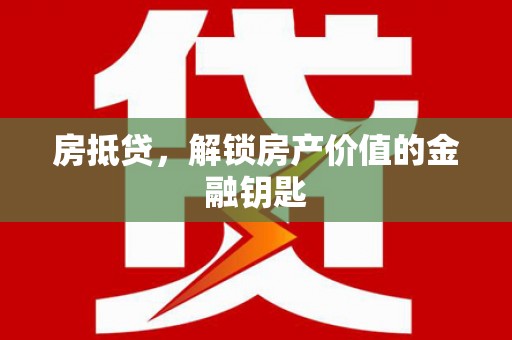 龙川房抵贷，解锁房产价值的金融钥匙