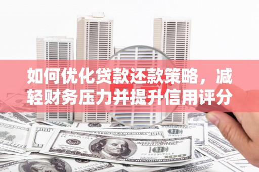 龙川如何优化贷款还款策略，减轻财务压力并提升信用评分