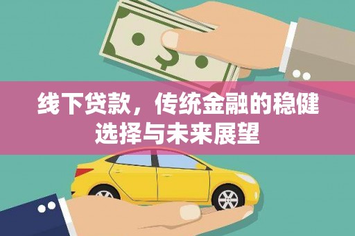 龙川线下贷款，传统金融的稳健选择与未来展望