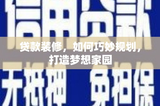 龙川贷款装修，如何巧妙规划，打造梦想家园
