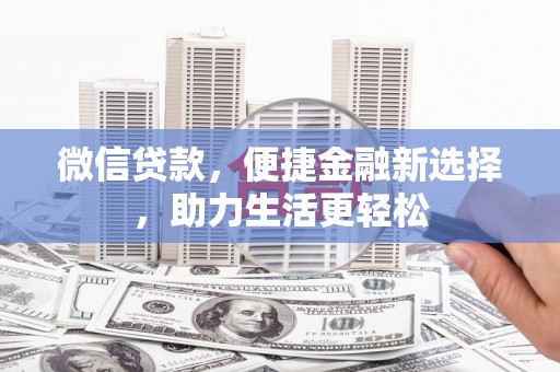 龙川微信贷款，便捷金融新选择，助力生活更轻松