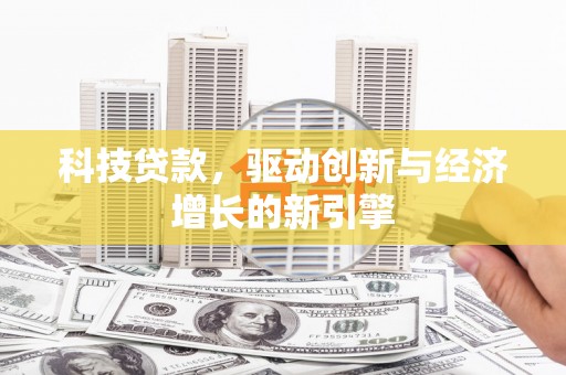 龙川科技贷款，驱动创新与经济增长的新引擎