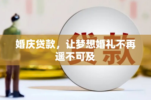 龙川婚庆贷款，让梦想婚礼不再遥不可及