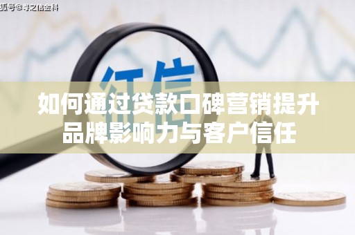 龙川如何通过贷款口碑营销提升品牌影响力与客户信任