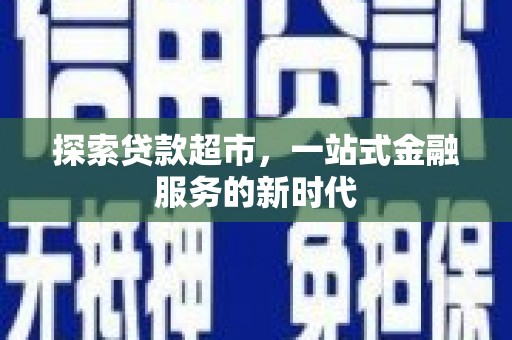 龙川探索贷款超市，一站式金融服务的新时代