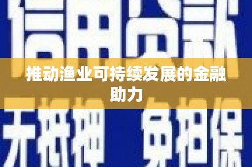 龙川推动渔业可持续发展的金融助力