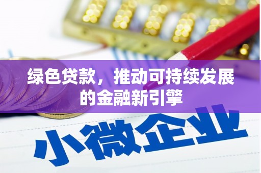 龙川绿色贷款，推动可持续发展的金融新引擎