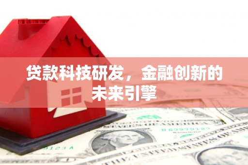 龙川贷款科技研发，金融创新的未来引擎