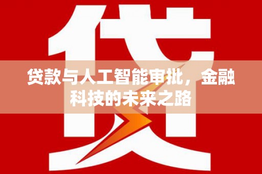 龙川贷款与人工智能审批，金融科技的未来之路