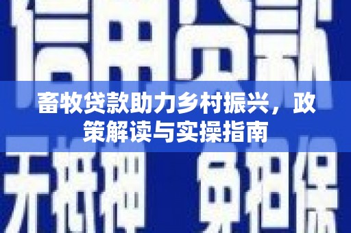 龙川畜牧贷款助力乡村振兴，政策解读与实操指南