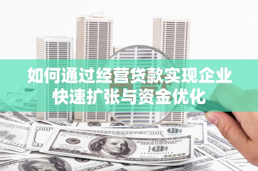 龙川如何通过经营贷款实现企业快速扩张与资金优化