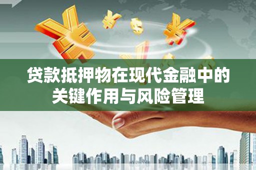 龙川贷款抵押物在现代金融中的关键作用与风险管理