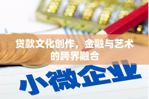 龙川贷款文化创作，金融与艺术的跨界融合