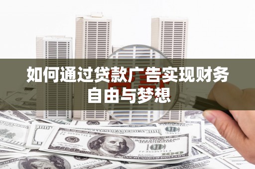 龙川如何通过贷款广告实现财务自由与梦想