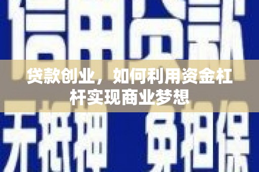 龙川贷款创业，如何利用资金杠杆实现商业梦想
