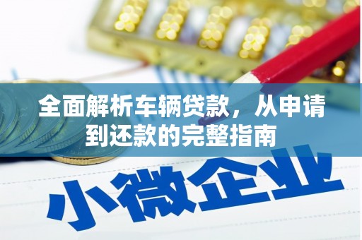 龙川全面解析车辆贷款，从申请到还款的完整指南