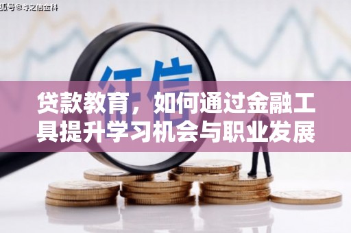 龙川贷款教育，如何通过金融工具提升学习机会与职业发展