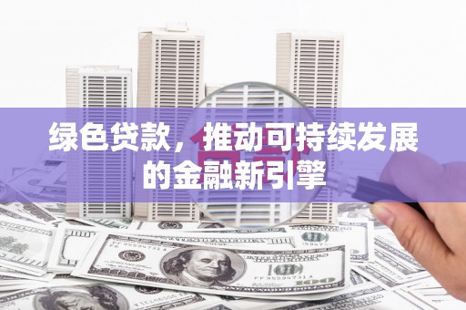 龙川绿色贷款，推动可持续发展的金融新引擎