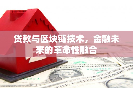龙川贷款与区块链技术，金融未来的革命性融合